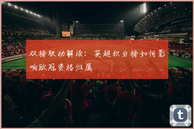 双榜联动解读：英超积分榜如何影响欧冠资格归属