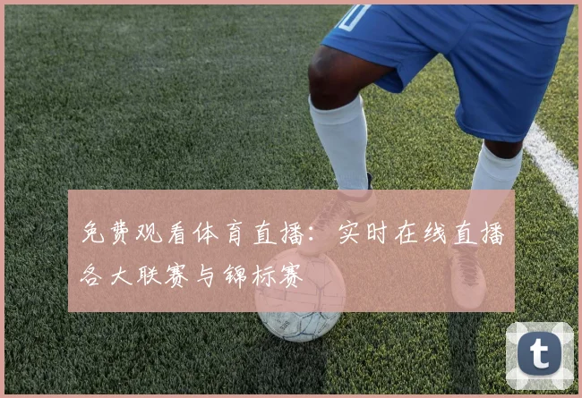 免费观看体育直播：实时在线直播各大联赛与锦标赛