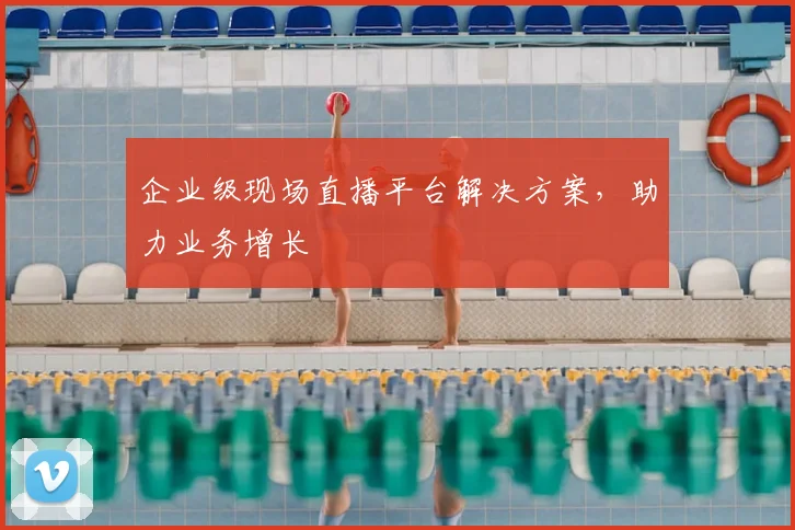 企业级现场直播平台解决方案,助力业务增长