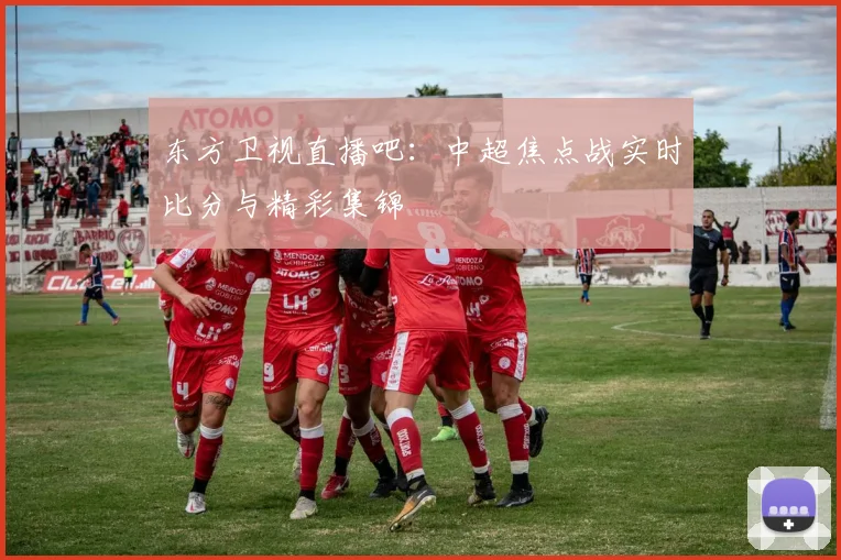 东方卫视直播吧：中超焦点战实时比分与精彩集锦