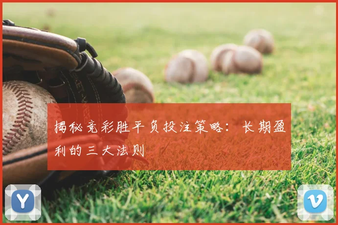 揭秘竞彩胜平负投注策略：长期盈利的三大法则