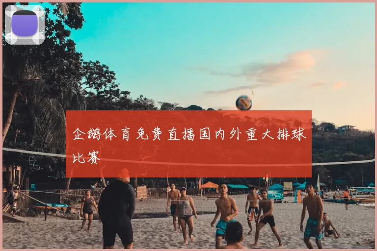 企鹅体育免费直播国内外重大排球比赛