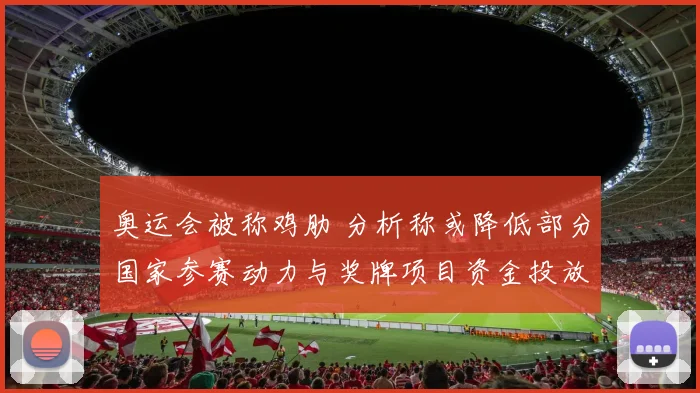 奥运会被称鸡肋 分析称或降低部分国家参赛动力与奖牌项目资金投放