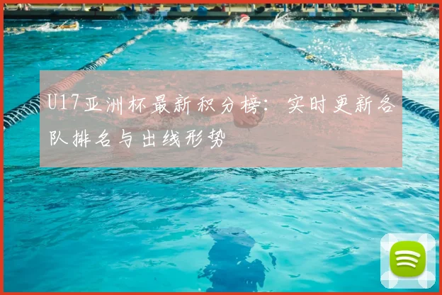 U17亚洲杯最新积分榜：实时更新各队排名与出线形势