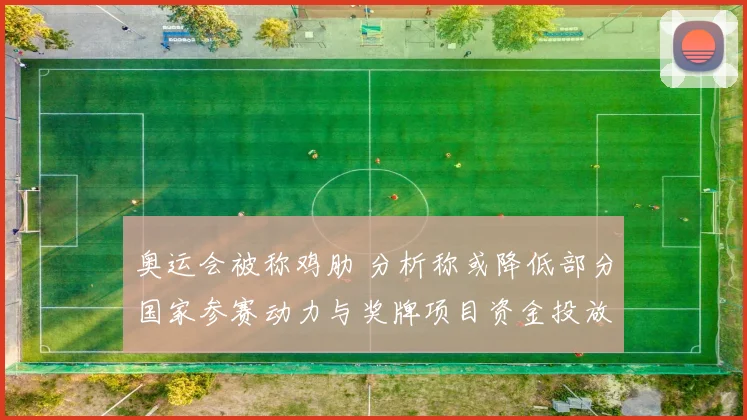 奥运会被称鸡肋 分析称或降低部分国家参赛动力与奖牌项目资金投放