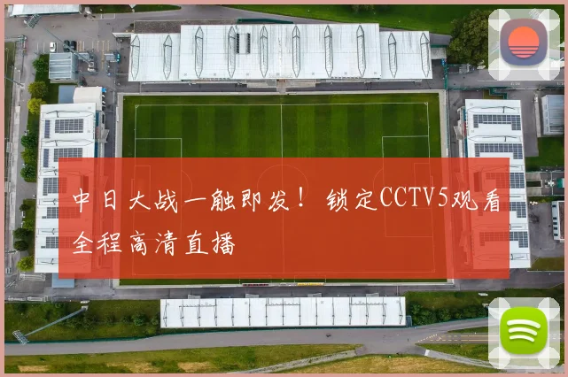 中日大战一触即发！锁定CCTV5观看全程高清直播