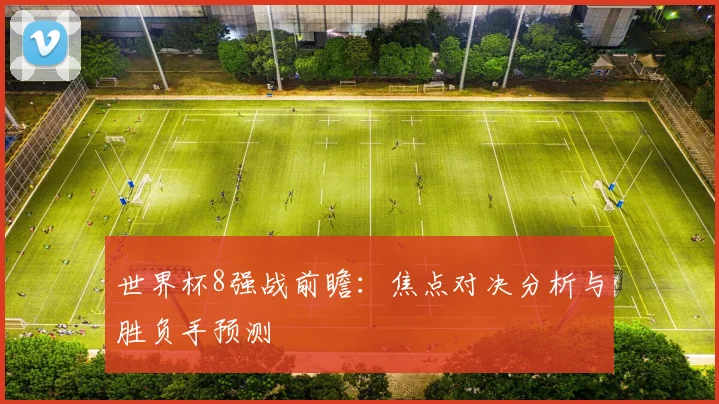 世界杯8强战前瞻：焦点对决分析与胜负手预测