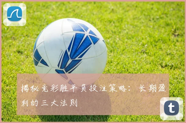 揭秘竞彩胜平负投注策略：长期盈利的三大法则
