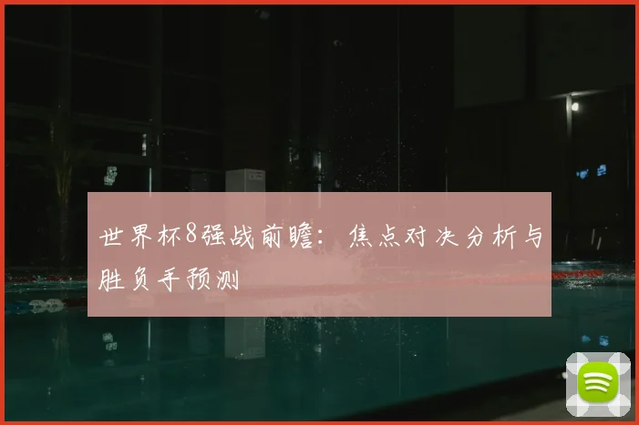世界杯8强战前瞻：焦点对决分析与胜负手预测