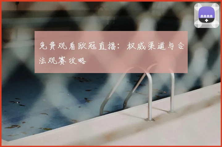 免费观看欧冠直播：权威渠道与合法观赛攻略