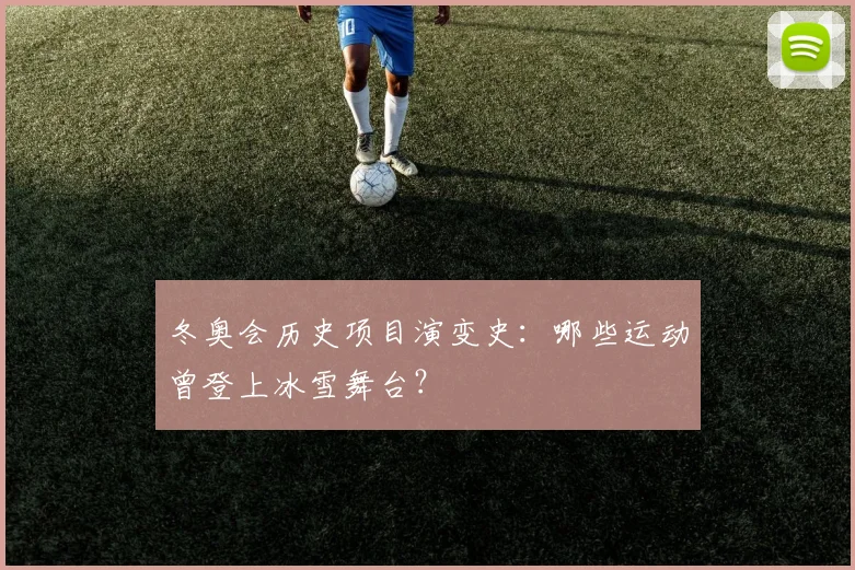 冬奥会历史项目演变史：哪些运动曾登上冰雪舞台？