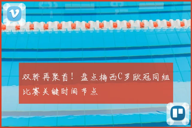 双骄再聚首！盘点梅西C罗欧冠同组比赛关键时间节点