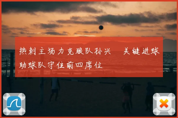 热刺主场力克狼队孙兴慜关键进球助球队守住前四席位