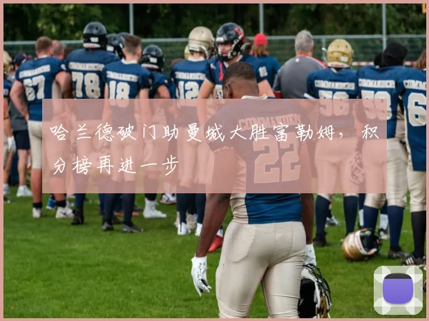 哈兰德破门助曼城大胜富勒姆，积分榜再进一步