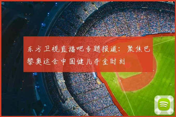 东方卫视直播吧专题报道：聚焦巴黎奥运会中国健儿夺金时刻