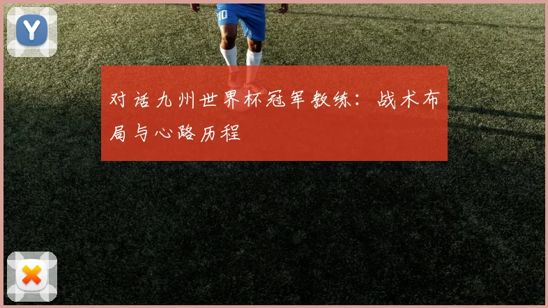对话九州世界杯冠军教练：战术布局与心路历程