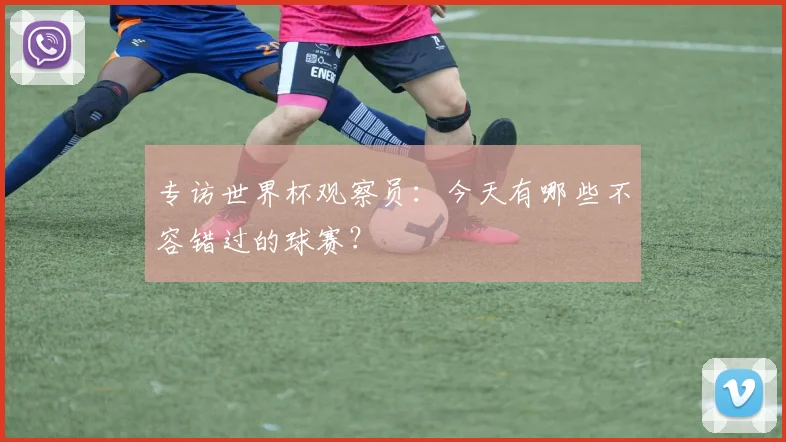 专访世界杯观察员：今天有哪些不容错过的球赛？