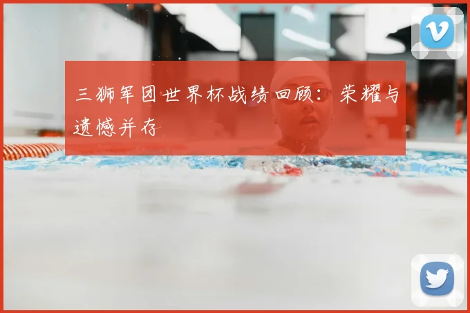 三狮军团世界杯战绩回顾：荣耀与遗憾并存