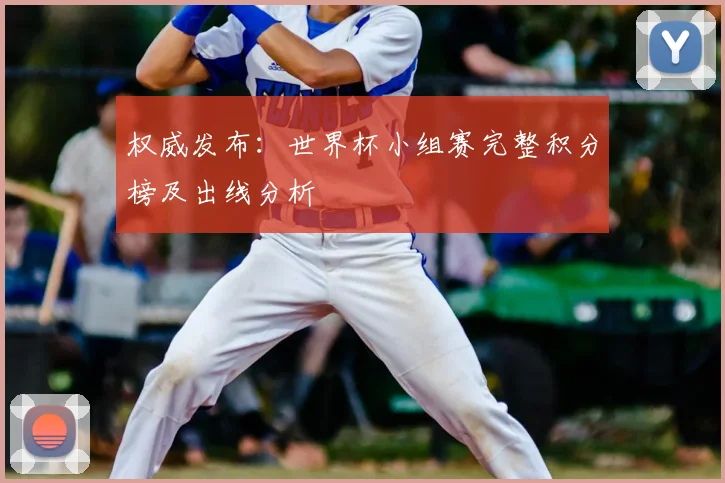 权威发布：世界杯小组赛完整积分榜及出线分析