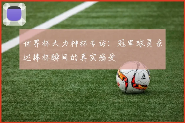 世界杯大力神杯专访：冠军球员亲述捧杯瞬间的真实感受