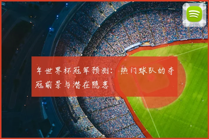 年世界杯冠军预测：热门球队的夺冠前景与潜在隐患