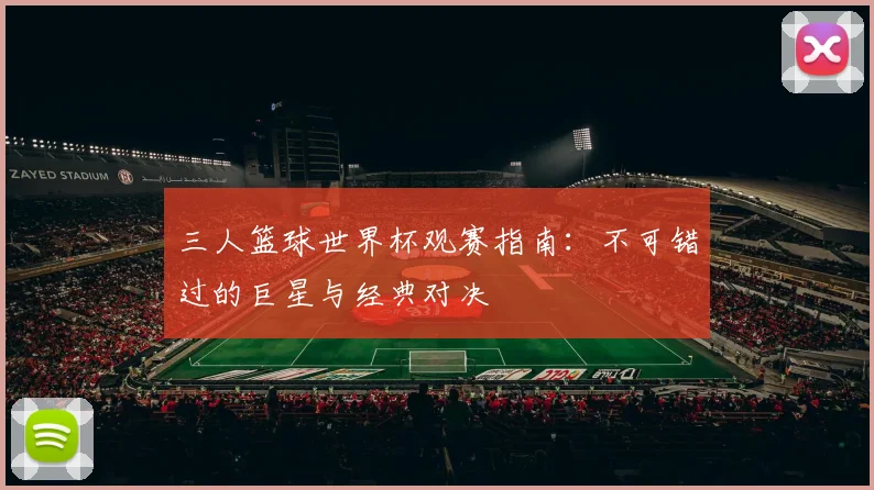 三人篮球世界杯观赛指南：不可错过的巨星与经典对决
