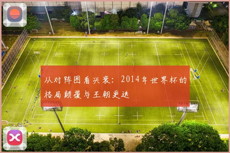 从对阵图看兴衰：2014年世界杯的格局颠覆与王朝更迭