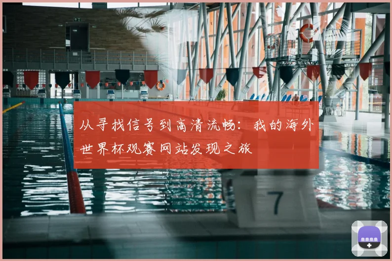 从寻找信号到高清流畅：我的海外世界杯观赛网站发现之旅