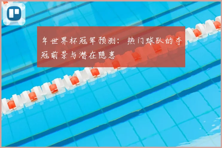 年世界杯冠军预测：热门球队的夺冠前景与潜在隐患