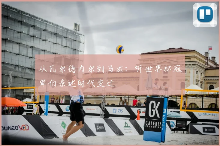 从瓦尔德内尔到马龙：听世界杯冠军们亲述时代变迁