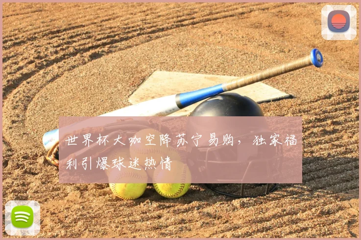 世界杯大咖空降苏宁易购，独家福利引爆球迷热情