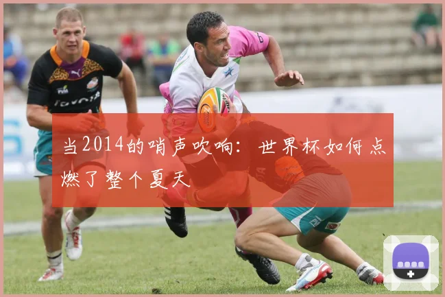 当2014的哨声吹响：世界杯如何点燃了整个夏天